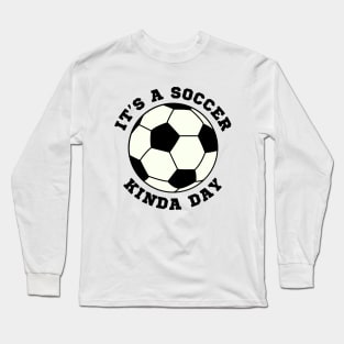 Its A Soccer Kinda Day Long Sleeve T-Shirt